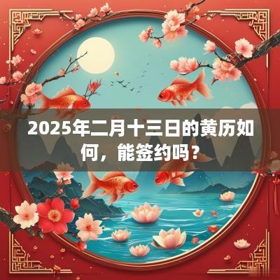 2025年二月十三日的黄历如何，能签约吗？