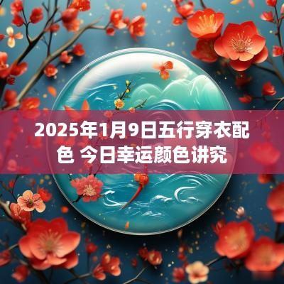 2025年1月9日五行穿衣配色 今日幸运颜色讲究