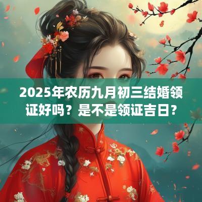 2025年农历九月初三结婚领证好吗？是不是领证吉日？