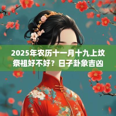 2025年农历十一月十九上坟祭祖好不好？日子卦象吉凶？