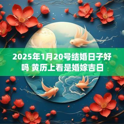 2025年1月20号结婚日子好吗 黄历上看是婚嫁吉日