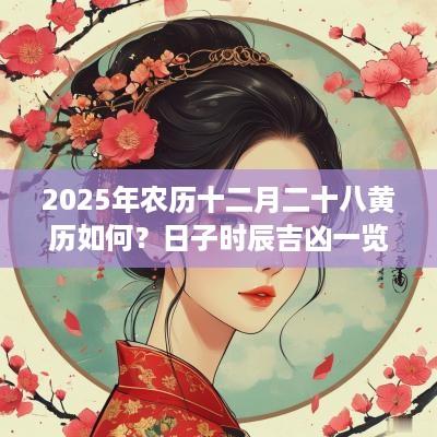 2025年农历十二月二十八黄历如何？日子时辰吉凶一览