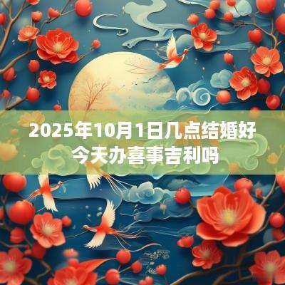 2025年10月1日几点结婚好 今天办喜事吉利吗