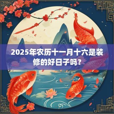 2025年农历十一月十六是装修的好日子吗？