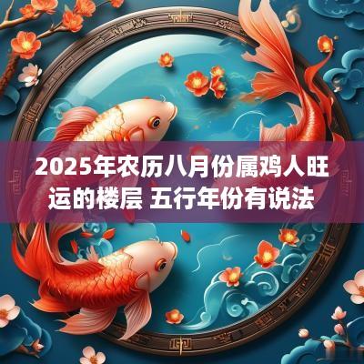 2025年农历八月份属鸡人旺运的楼层 五行年份有说法