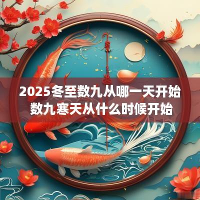 2025冬至数九从哪一天开始 数九寒天从什么时候开始
