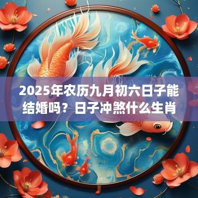 2025年农历九月初六日子能结婚吗？日子冲煞什么生肖？