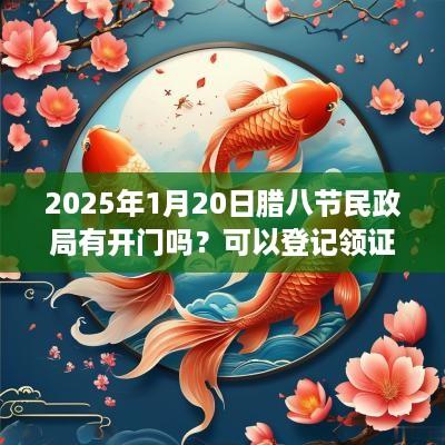 2025年1月20日腊八节民政局有开门吗？可以登记领证吗？