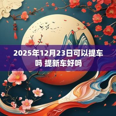 2025年12月23日可以提车吗 提新车好吗