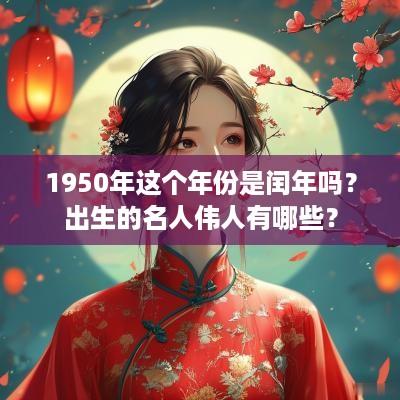 1950年这个年份是闰年吗？出生的名人伟人有哪些？