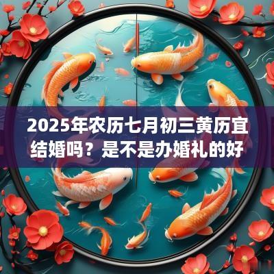 2025年农历七月初三黄历宜结婚吗？是不是办婚礼的好日子