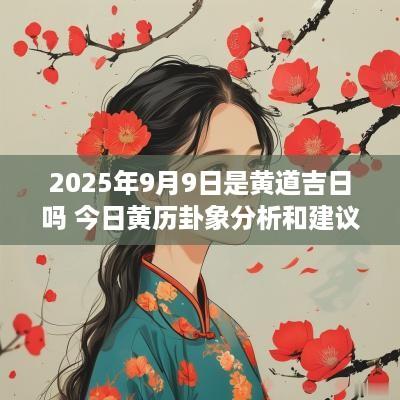 2025年9月9日是黄道吉日吗 今日黄历卦象分析和建议